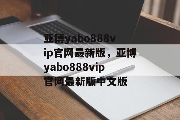 亚博yabo888vip官网最新版，亚博yabo888vip官网最新版中文版