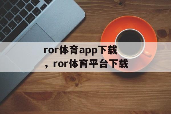 ror体育app下载，ror体育平台下载