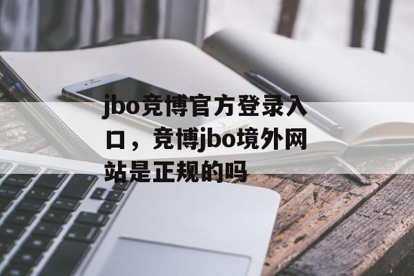 jbo竞博官方登录入口，竞博jbo境外网站是正规的吗