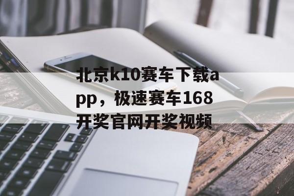 北京k10赛车下载app，极速赛车168开奖官网开奖视频