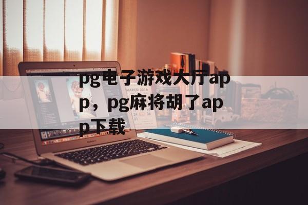 pg电子游戏大厅app，pg麻将胡了app下载