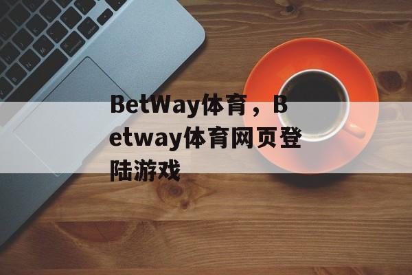 BetWay体育，Betway体育网页登陆游戏