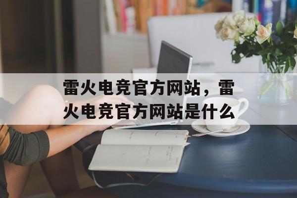 雷火电竞官方网站，雷火电竞官方网站是什么