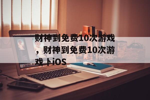 财神到免费10次游戏，财神到免费10次游戏卜iOS