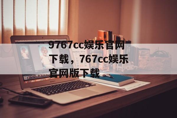 9767cc娱乐官网下载，767cc娱乐官网版下载