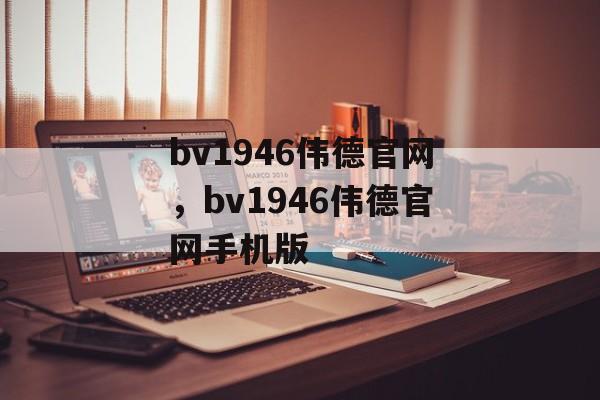 bv1946伟德官网，bv1946伟德官网手机版