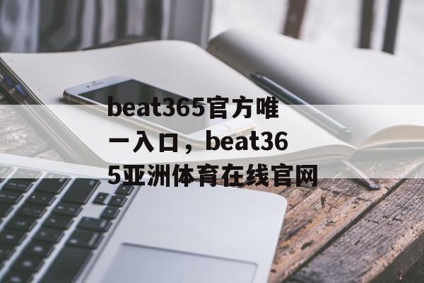 beat365官方唯一入口，beat365亚洲体育在线官网