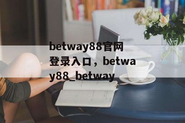 betway88官网登录入口，betway88_betway