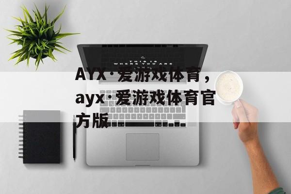 AYX·爱游戏体育，ayx·爱游戏体育官方版