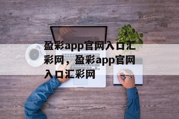 盈彩app官网入口汇彩网，盈彩app官网入口汇彩网